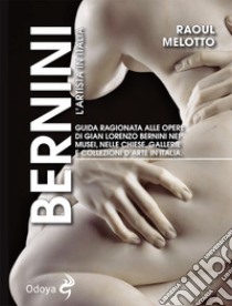 Bernini. L'artista in Italia. Guida ragionata alle opere di Gian Lorenzo Bernini nei musei, nelle chiese, nelle gallerie e collezioni d'arte in Italia libro di Melotto Raoul