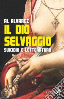 Il dio selvaggio. Suicidio e letteratura libro di Alvarez Al