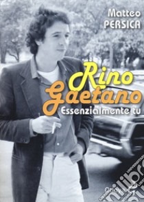 Rino Gaetano. Essenzialmente tu libro di Persica Matteo