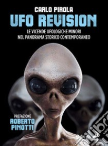 Ufo revision. Le vicende ufologiche minori nel panorama storico contemporaneo libro di Pirola Carlo