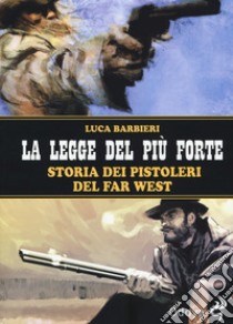 La legge del più forte. Storia dei pistoleri del Far West. Nuova ediz. libro di Barbieri Luca