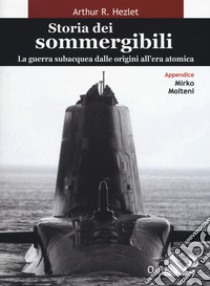 Storia dei sommergibili. La guerra subacquea dalle origini all'era atomica libro di Hezlet Arthur R.