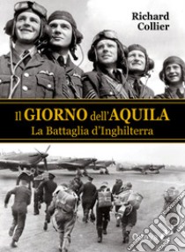 Il giorno dell'aquila. La battaglia d'Inghilterra libro di Collier Richard