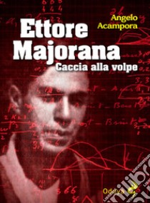 Ettore Majorana. Caccia alla volpe libro di Acampora Angelo