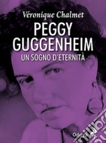 Peggy Guggenheim. Un sogno d'eternità libro di Chalmet Véronique