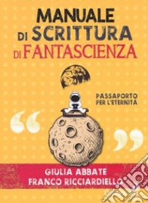 Manuale di scrittura di fantascienza. Passaporto per l'eternità libro di Abbate Giulia; Ricciardiello Franco