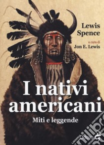 I nativi americani. Miti e leggende libro di Spence Lewis; Lewis J. E. (cur.)