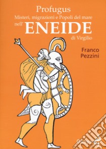 Profugus. Misteri, migrazioni e popoli del mare nell'Eneide di Virgilio libro di Pezzini Franco