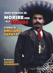 Morire per gli indios. Storia di Emiliano Zapata libro di Womack John