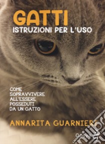 Gatti. Istruzioni per l'uso. Come sopravvivere all'essere posseduti da un gatto libro di Guarnieri Annarita