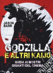 Godzilla e altri kaiju. Guida ai mostri giganti del cinema libro di Barr Jason