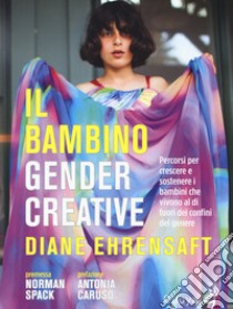 Il bambino gender creative. Percorsi per crescere e sostenere i bambini che vivono al di fuori dei confini del genere libro di Ehrensaft Diane