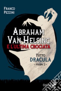 Tutto Dracula. Vol. 2: Abraham Van Helsing e l'ultima crociata libro di Pezzini Franco
