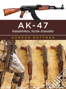 AK-47. Kalashnikov, fucile d'assalto libro di Rottman Gordon L.