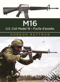 M16. U.S. Colt Model 16. Fucile d'assalto libro di Rottman Gordon L.