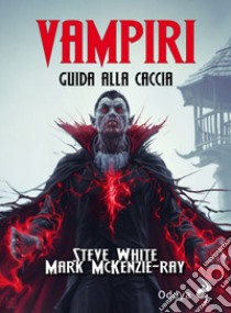 Vampiri. Guida alla caccia libro di White Steve; McKenzie-Ray Mark