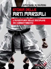 Storia delle arti marziali. L'avventura delle discipline da combattimento libro di Di Marino Stefano