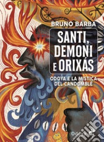 Santi, demoni e orixas. Odoya e la mistica del candomblé. Ediz. illustrata libro di Barba Bruno