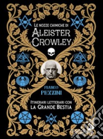 Le nozze alchemiche di Aleister Crowley. Itinerari letterari con la grande bestia libro di Pezzini Franco