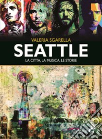 Seattle. La città, la musica, le storie. Ediz. illustrata libro di Sgarella Valeria