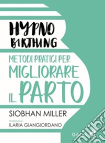 Hypnobirthing. Metodi pratici per migliorare il parto libro di Miller Siobhan; Giangiordano I. (cur.)