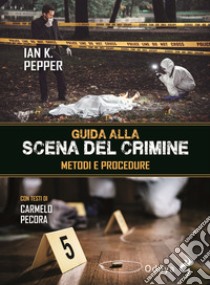 Guida alla scena del crimine. Metodi e procedure libro di Pepper Ian K.; Pecora C. (cur.)