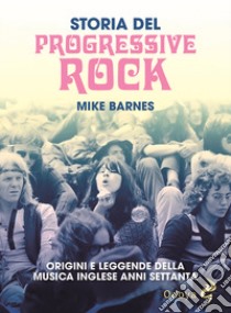 Storia del Progressive Rock. Origini e leggende della musica inglese anni Settanta libro di Barnes Mike