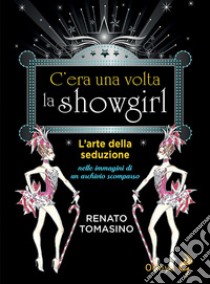 C'era una volta la showgirl. L'arte della seduzione nelle immagini di un archivio scomparso libro di Tomasino Renato