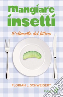 Mangiare insetti. L'alimento del futuro libro di Schweigert Florian J.