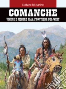 Comanche. Vivere e morire alla frontiera del West libro di Di Marino Stefano
