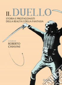 Il duello. Storia e protagonisti della realtà e della fantasia libro di Chiavini R. (cur.)