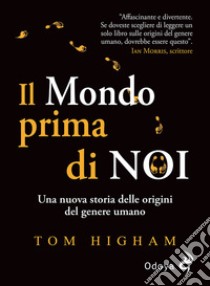 Il mondo prima di noi. Una nuova storia delle origini del genere umano libro di Higham Tom