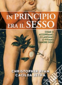 In principio era il sesso. Come ci accoppiamo, ci lasciamo e viviamo l'amore oggi libro di Ryan Christopher; Jethá Cacilda