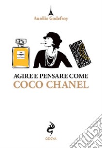 Agire e pensare come Coco Chanel libro di Godefroy Aurelie
