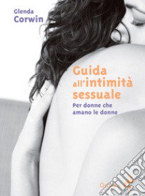 Guida all'intimità sessuale. Per donne che amano le donne libro di Corwin Glenda