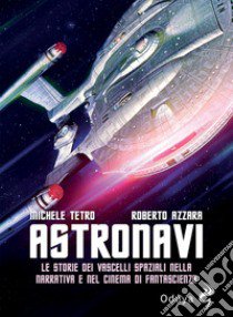 Astronavi. Le storie dei vascelli spaziali nella narrativa e nel cinema di fantascienza libro di Tetro Michele; Azzara Roberto