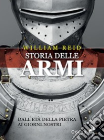 Storia delle armi. Dall'età della pietra ai giorni nostri libro di Reid William