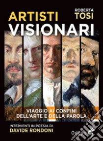 Artisti visionari. Viaggio ai confini dell'arte e della parola libro di Tosi Roberta