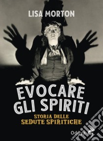 Evocare gli spiriti. Storia delle sedute spiritiche libro di Morton Lisa