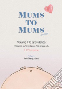 Mums to mums. Vol. 1: La gravidanza. Prepararsi a una rivoluzione nella propria vita libro di Falenta B. (cur.)