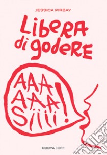 Libera di godere. Per una sessualità potente e orgasmica libro di Pirbay Jessica