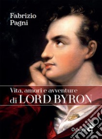 Vita, amori e avventure di Lord Byron libro di Pagni Fabrizio