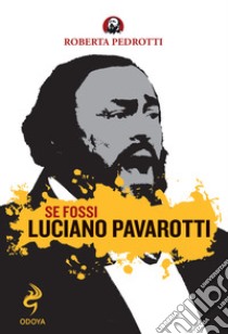 Se fossi Luciano Pavarotti libro di Pedrotti Roberta