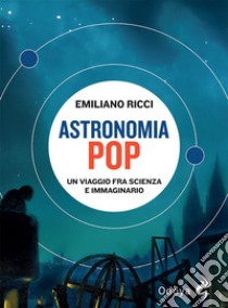 Astronomia pop. Un viaggio fra scienza e immaginario libro di Ricci Emiliano