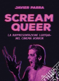 Scream Queer. La rappresentazione LGBTQIA+ nel cinema horror libro di Parra Javier