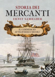 Storia dei mercanti. Il commercio attraverso i secoli libro di Samhaber Ernst