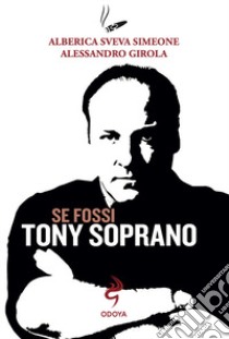 Se fossi Tony Soprano libro di Simeone Alberica Sveva; Girola Alessandro