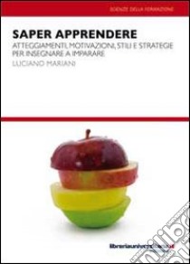 Saper apprendere. Atteggiamenti, motivazioni, stili e strategie per insegnare a imparare libro di Mariani Luciano