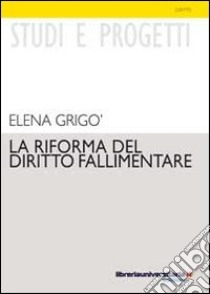 La riforma del diritto fallimentare. I reati fallimentari libro di Grigò Elena