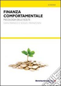 Finanza comportamentale. Psicologia delle scelte libro di Franzosini Gianfranco; Franzosini Sogol